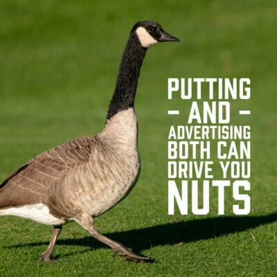 Putting and Advertising Both Can Drive You Nuts.