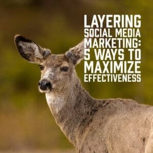 Layering Social Media Marketing: 5 Ways to Maximize Effectiveness